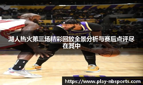 湖人热火第三场精彩回放全景分析与赛后点评尽在其中