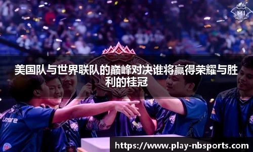 美国队与世界联队的巅峰对决谁将赢得荣耀与胜利的桂冠