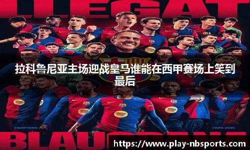 拉科鲁尼亚主场迎战皇马谁能在西甲赛场上笑到最后