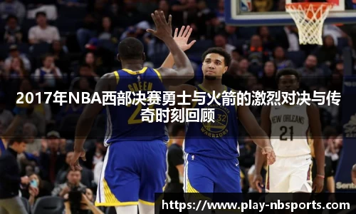 2017年NBA西部决赛勇士与火箭的激烈对决与传奇时刻回顾